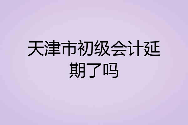 天津市初级会计延期了吗