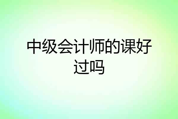 中级会计师的课好过吗