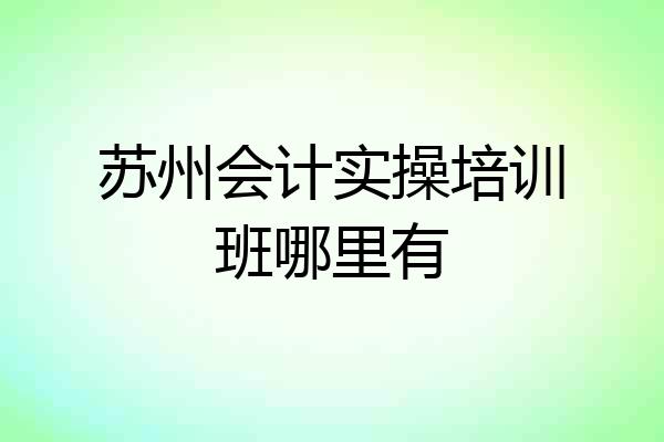 苏州会计实操培训班哪里有