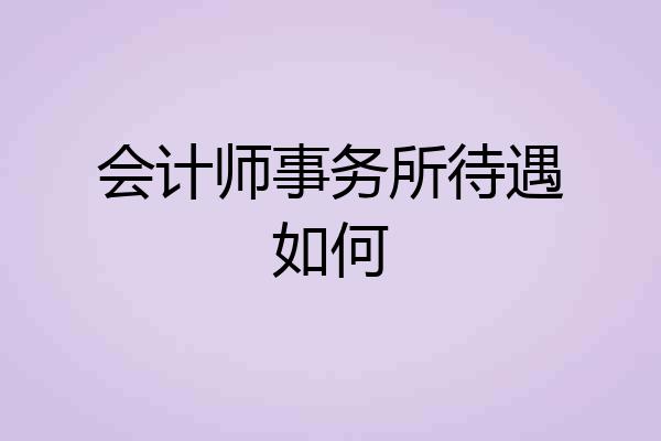 会计师事务所待遇如何