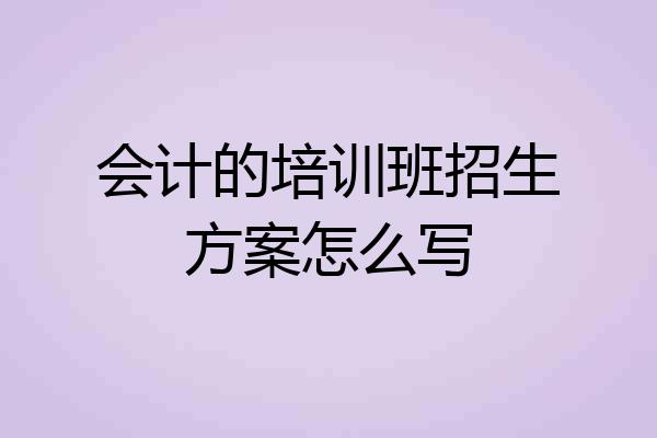 会计的培训班招生方案怎么写