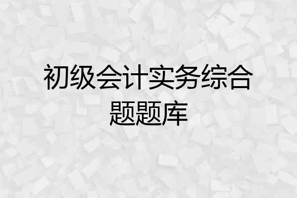 初级会计实务综合题题库