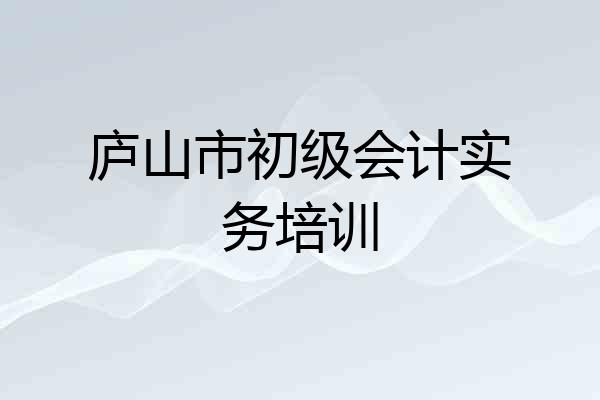庐山市初级会计实务培训