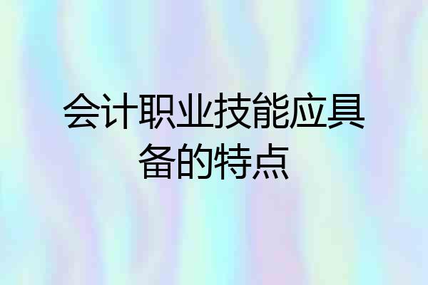 会计职业技能应具备的特点