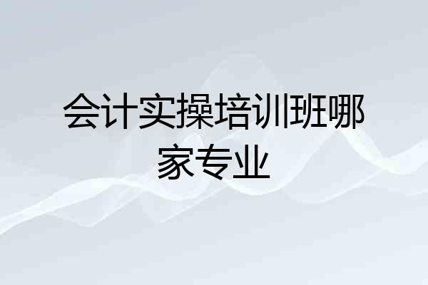 会计实操培训班哪家专业