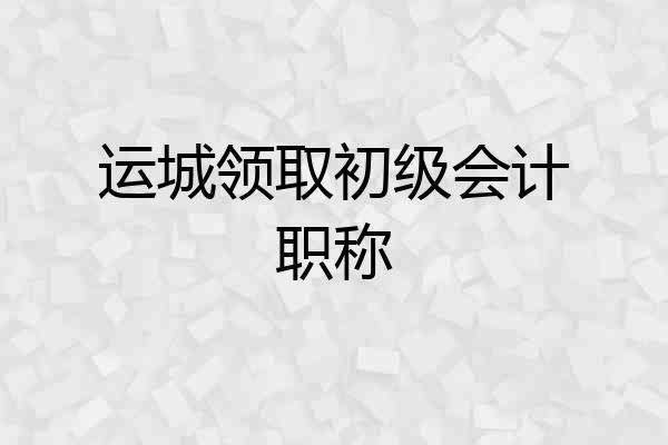 运城领取初级会计职称