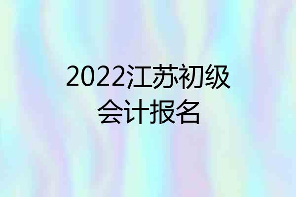 2022江苏初级会计报名