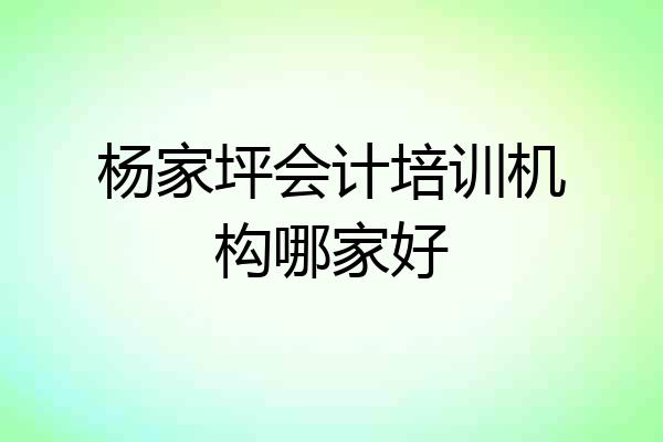杨家坪会计培训机构哪家好