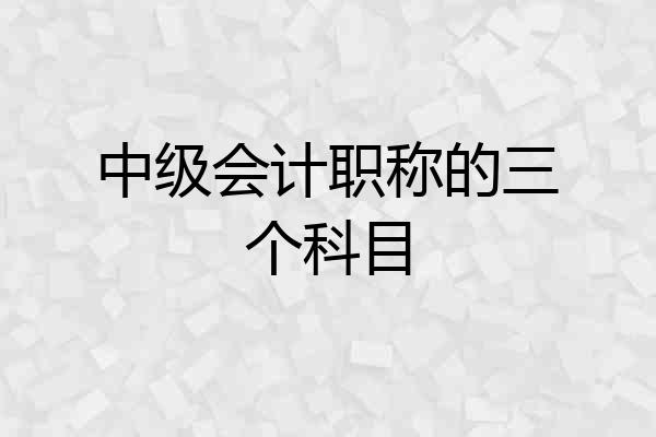 中级会计职称的三个科目