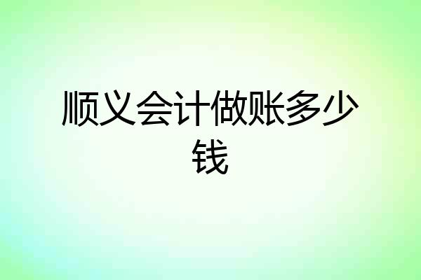 顺义会计做账多少钱