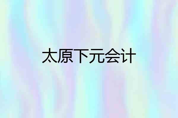 太原下元会计