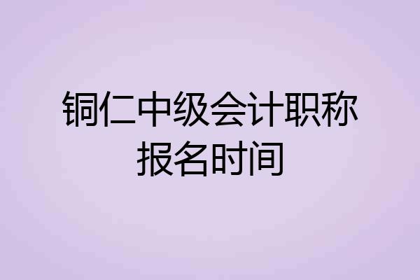 铜仁中级会计职称报名时间