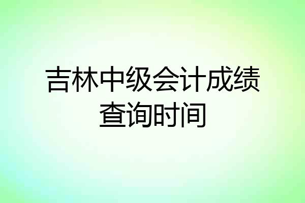 吉林中级会计成绩查询时间