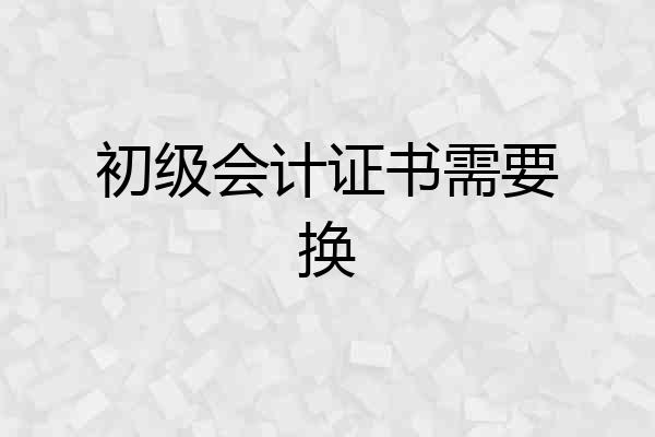 初级会计证书需要换