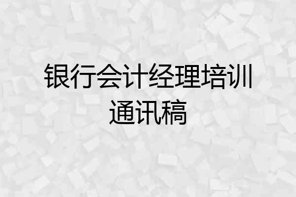 银行会计经理培训通讯稿