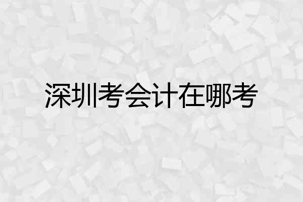 深圳考会计在哪考