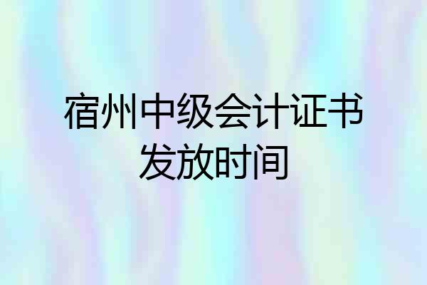 宿州中级会计证书发放时间