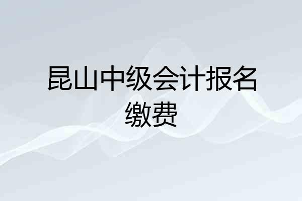 昆山中级会计报名缴费