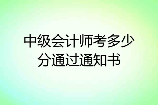 中级会计师考多少分通过通知书