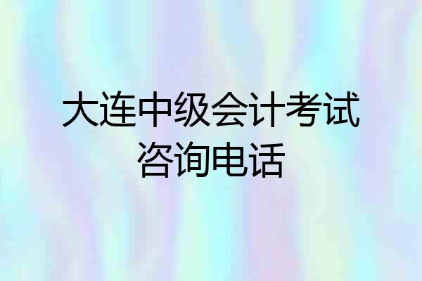 大连中级会计考试咨询电话