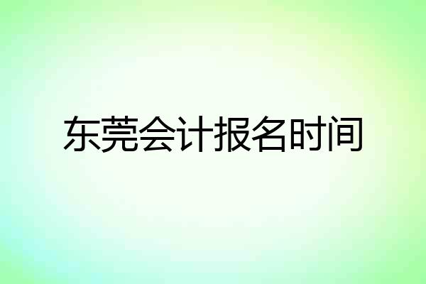东莞会计报名时间