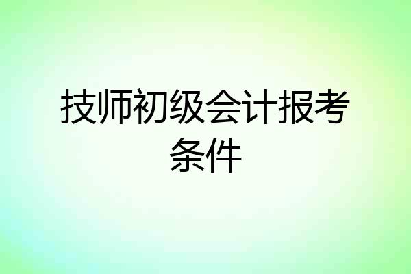 技师初级会计报考条件