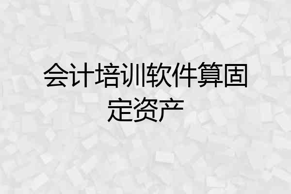 会计培训软件算固定资产