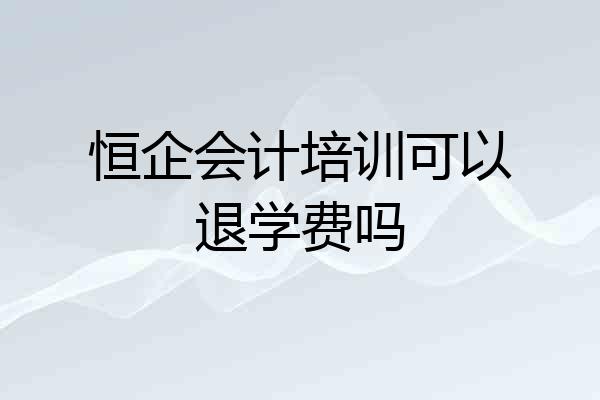恒企会计培训可以退学费吗