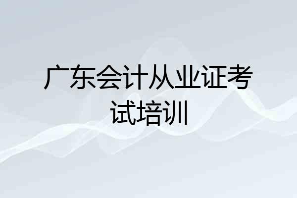 广东会计从业证考试培训