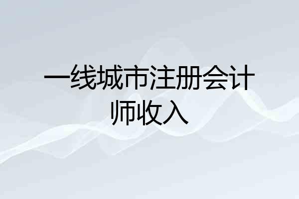 一线城市注册会计师收入