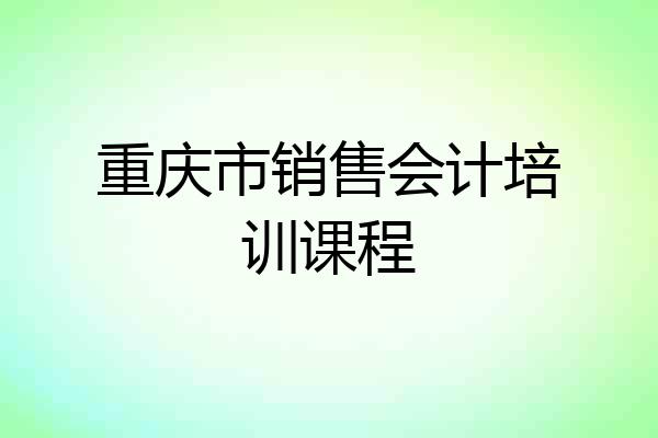 重庆市销售会计培训课程