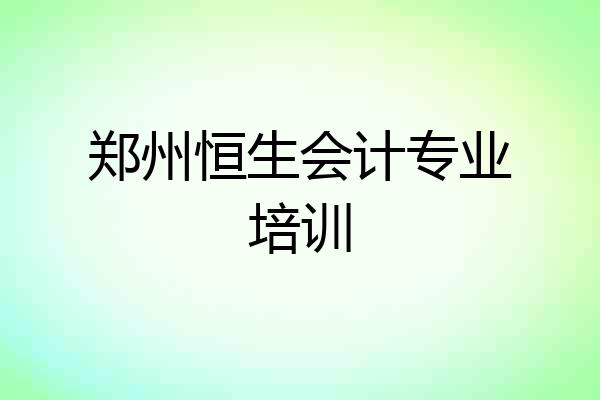 郑州恒生会计专业培训