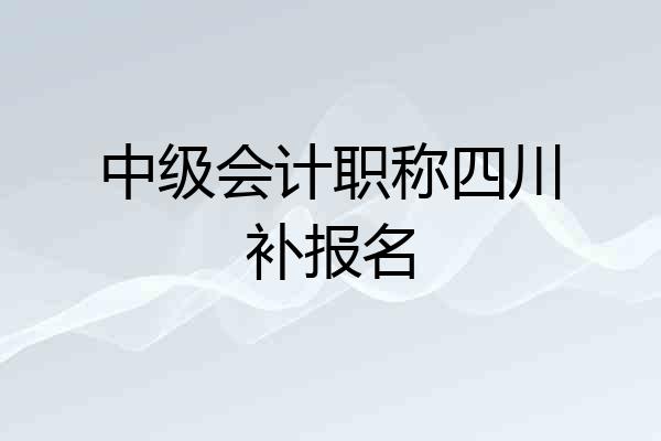 中级会计职称四川补报名