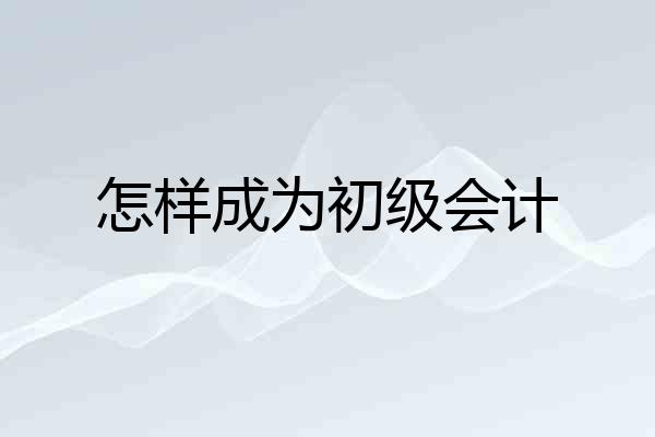 怎样成为初级会计