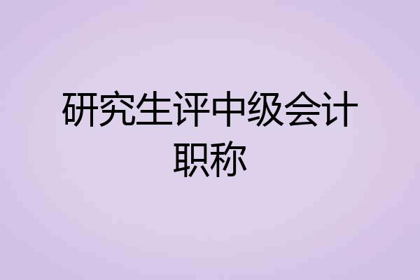 研究生评中级会计职称