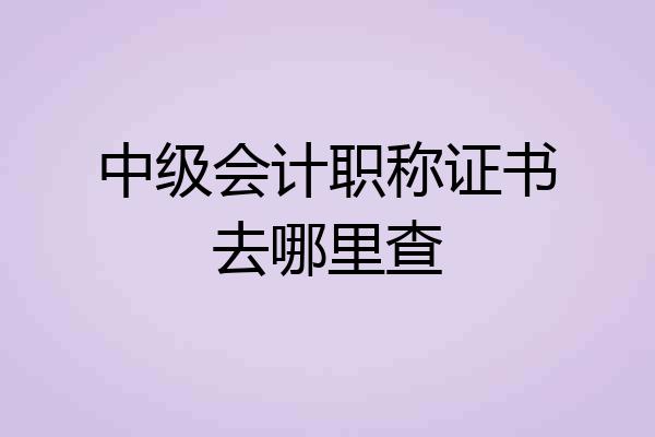 中级会计职称证书去哪里查