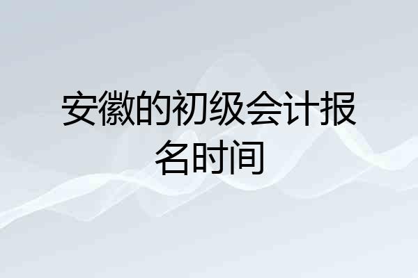 安徽的初级会计报名时间