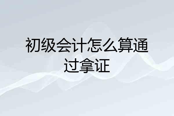 初级会计怎么算通过拿证