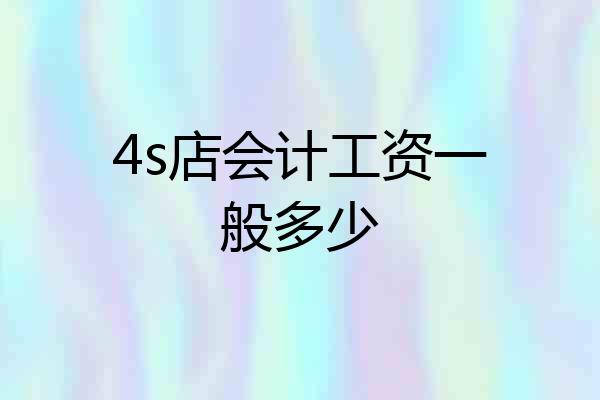 4s店会计工资一般多少