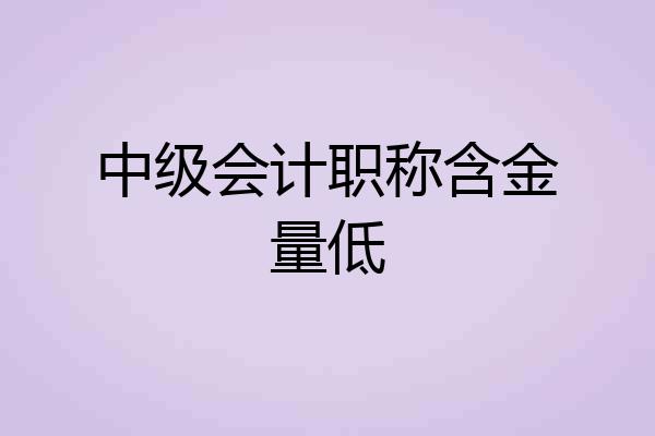 中级会计职称含金量低
