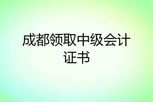 成都领取中级会计证书