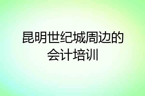 昆明世纪城周边的会计培训