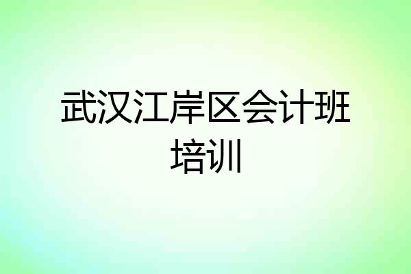 武汉江岸区会计班培训