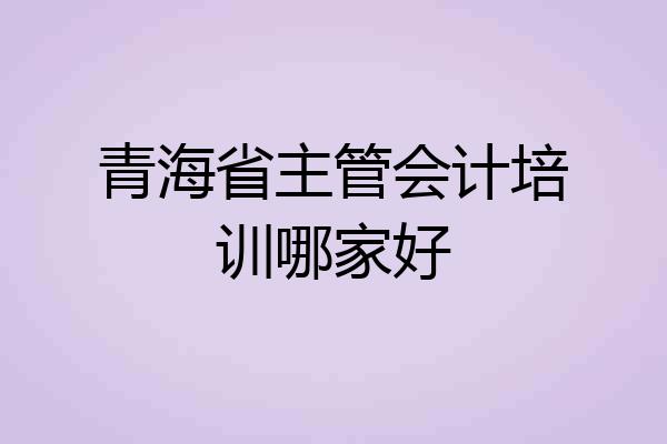 青海省主管会计培训哪家好