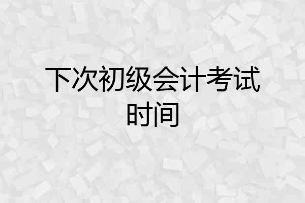 下次初级会计考试时间