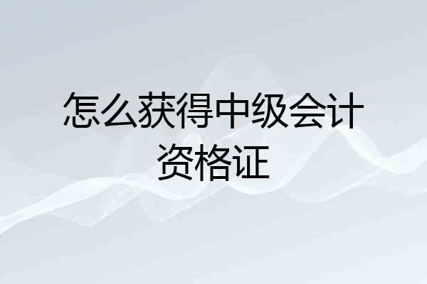 怎么获得中级会计资格证
