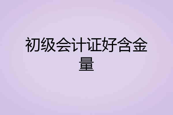 初级会计证好含金量