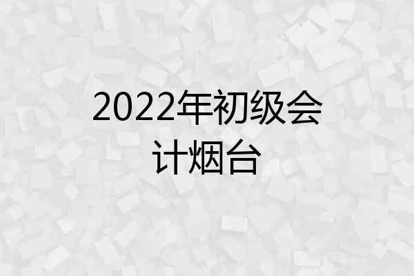 2022年初级会计烟台
