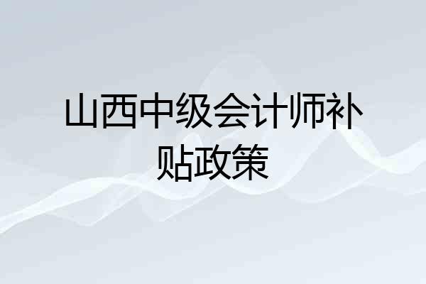 山西中级会计师补贴政策