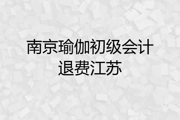 南京瑜伽初级会计退费江苏